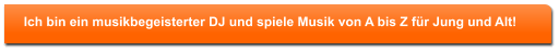 Ich bin ein musikbegeisterter DJ und spiele Musik von A bis Z f�r Jung und Alt!